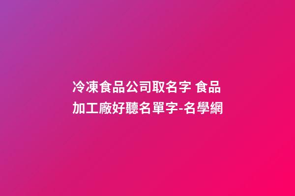 冷凍食品公司取名字 食品加工廠好聽名單字-名學網